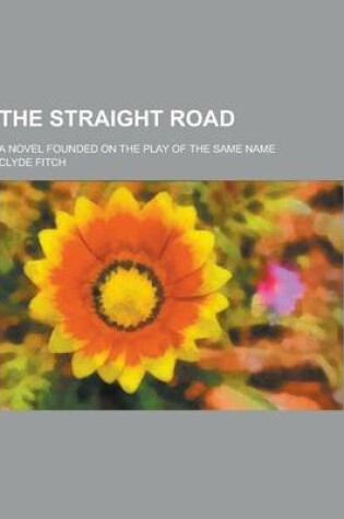 Cover of The Straight Road; A Novel Founded on the Play of the Same Name