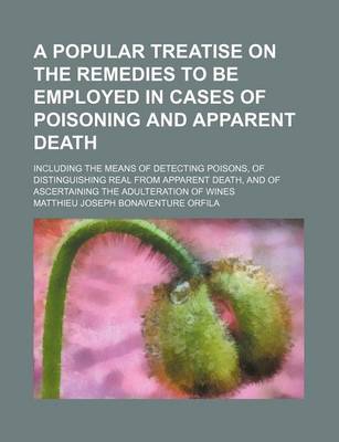 Book cover for A Popular Treatise on the Remedies to Be Employed in Cases of Poisoning and Apparent Death; Including the Means of Detecting Poisons, of Distinguishing Real from Apparent Death, and of Ascertaining the Adulteration of Wines