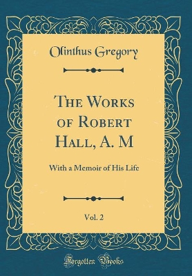 Book cover for The Works of Robert Hall, A. M, Vol. 2