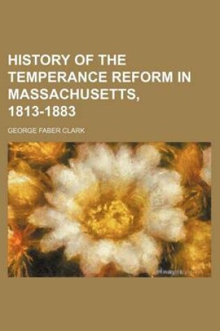 Cover of History of the Temperance Reform in Massachusetts, 1813-1883