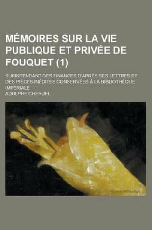 Cover of Memoires Sur La Vie Publique Et Privee de Fouquet; Surintendant Des Finances D'Apres Ses Lettres Et Des Pieces Inedites Conservees a la Bibliotheque I