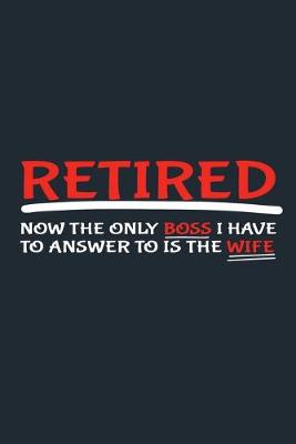 Book cover for Retired Now The Only Boss I Have To Answer To Is The Wife