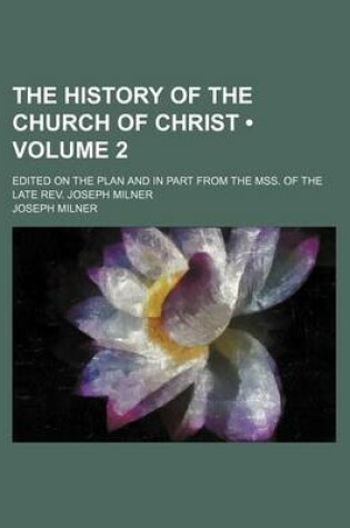 Cover of The History of the Church of Christ (Volume 2); Edited on the Plan and in Part from the Mss. of the Late REV. Joseph Milner