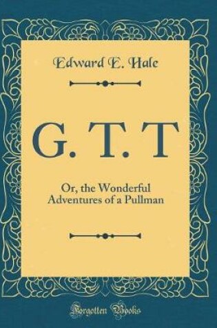 Cover of G. T. T: Or, the Wonderful Adventures of a Pullman (Classic Reprint)