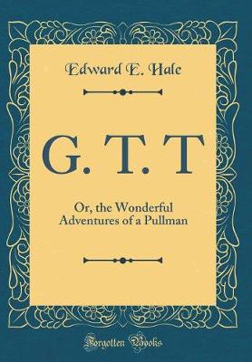 Book cover for G. T. T: Or, the Wonderful Adventures of a Pullman (Classic Reprint)