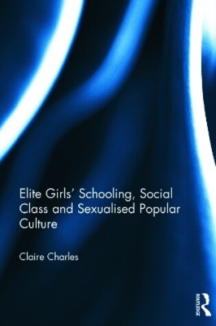 Cover of Elite Girls' Schooling, Social Class and Sexualised Popular Culture