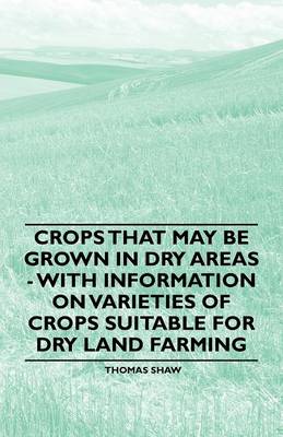 Book cover for Crops That May be Grown in Dry Areas - With Information on Varieties of Crops Suitable for Dry Land Farming