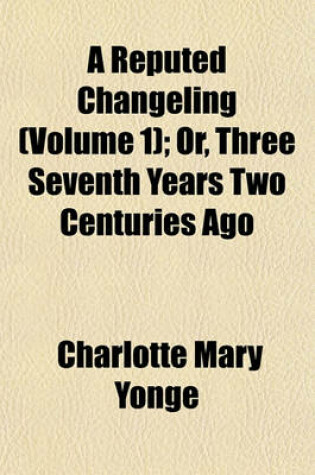 Cover of A Reputed Changeling (Volume 1); Or, Three Seventh Years Two Centuries Ago