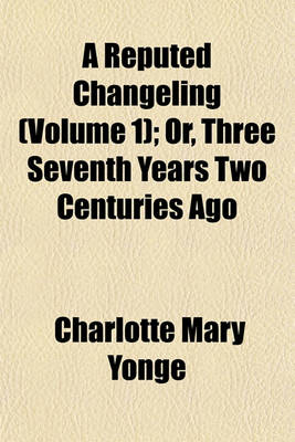 Book cover for A Reputed Changeling (Volume 1); Or, Three Seventh Years Two Centuries Ago