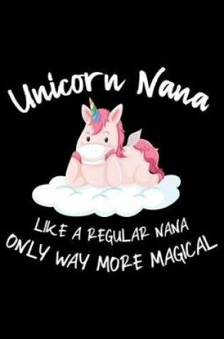 Cover of Unicorn Nana Like A Regular Nana Only Way More Magical