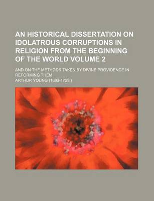 Book cover for An Historical Dissertation on Idolatrous Corruptions in Religion from the Beginning of the World Volume 2; And on the Methods Taken by Divine Providence in Reforming Them