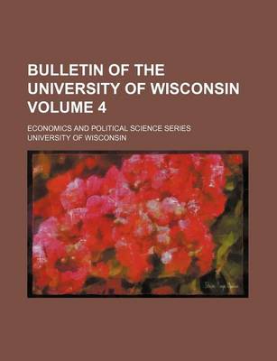 Book cover for Bulletin of the University of Wisconsin Volume 4; Economics and Political Science Series