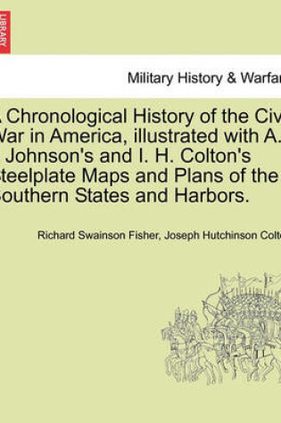 Cover of A Chronological History of the Civil War in America, Illustrated with A. I. Johnson's and I. H. Colton's Steelplate Maps and Plans of the Southern States and Harbors.