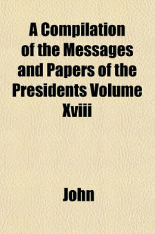 Cover of A Compilation of the Messages and Papers of the Presidents Volume XVIII