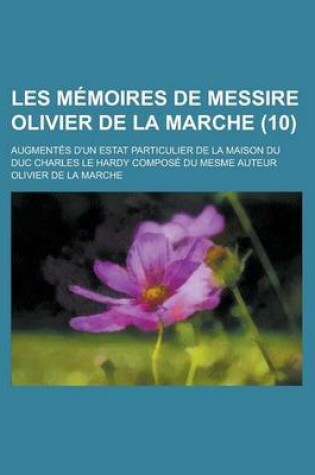 Cover of Les Memoires de Messire Olivier de La Marche; Augmentes D'Un Estat Particulier de La Maison Du Duc Charles Le Hardy Compose Du Mesme Auteur (10)