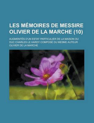 Book cover for Les Memoires de Messire Olivier de La Marche; Augmentes D'Un Estat Particulier de La Maison Du Duc Charles Le Hardy Compose Du Mesme Auteur (10)