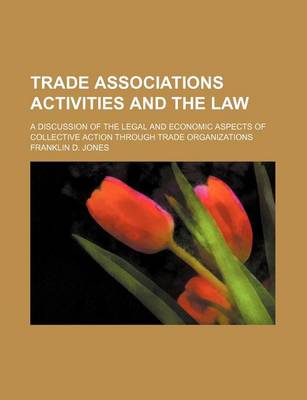 Book cover for Trade Associations Activities and the Law; A Discussion of the Legal and Economic Aspects of Collective Action Through Trade Organizations