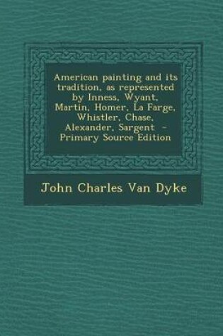 Cover of American Painting and Its Tradition, as Represented by Inness, Wyant, Martin, Homer, La Farge, Whistler, Chase, Alexander, Sargent - Primary Source Ed