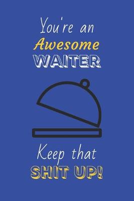 Book cover for You're An Awesome Waiter Keep That Shit Up!