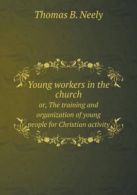 Book cover for Young workers in the church or, The training and organization of young people for Christian activity