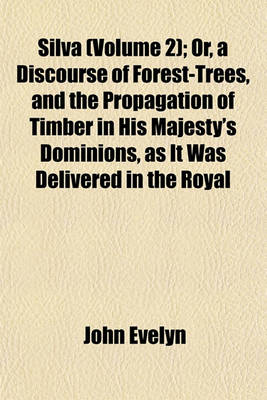 Book cover for Silva (Volume 2); Or, a Discourse of Forest-Trees, and the Propagation of Timber in His Majesty's Dominions, as It Was Delivered in the Royal