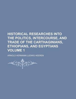 Book cover for Historical Researches Into the Politics, Intercourse, and Trade of the Carthaginians, Ethiopians, and Egyptians Volume 1