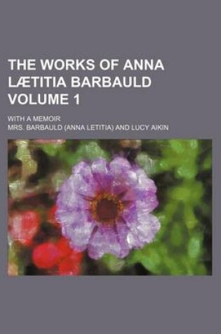 Cover of The Works of Anna La Titia Barbauld (Volume 1); With a Memoir