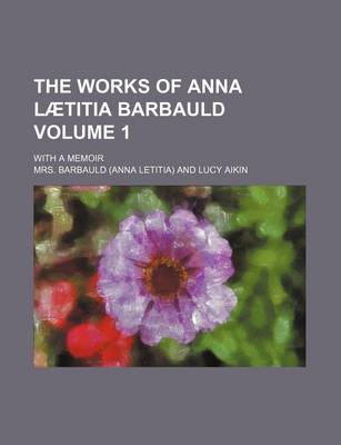 Book cover for The Works of Anna La Titia Barbauld (Volume 1); With a Memoir