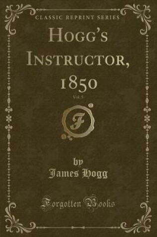 Cover of Hogg's Instructor, 1850, Vol. 5 (Classic Reprint)