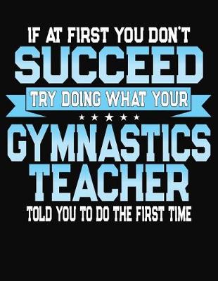 Book cover for If At First You Don't Succeed Try Doing What Your Gymnastics Teacher Told You To Do The First Time