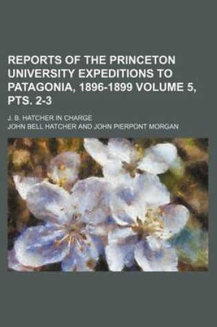 Cover of Reports of the Princeton University Expeditions to Patagonia, 1896-1899 Volume 5, Pts. 2-3; J. B. Hatcher in Charge