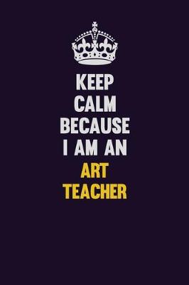 Book cover for Keep Calm Because I Am An Art teacher