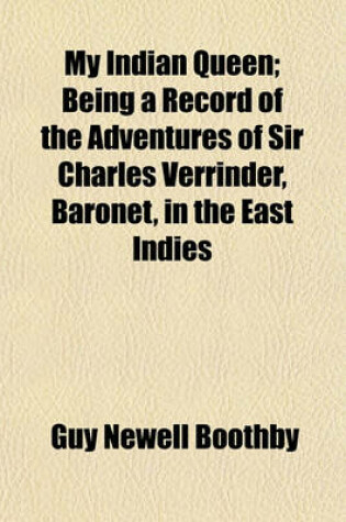 Cover of My Indian Queen; Being a Record of the Adventures of Sir Charles Verrinder, Baronet, in the East Indies