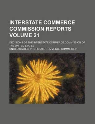 Book cover for Interstate Commerce Commission Reports Volume 21; Decisions of the Interstate Commerce Commission of the United States