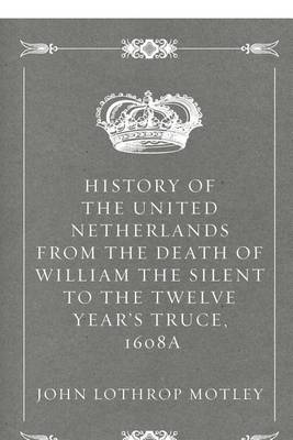 Book cover for History of the United Netherlands from the Death of William the Silent to the Twelve Year's Truce, 1608a