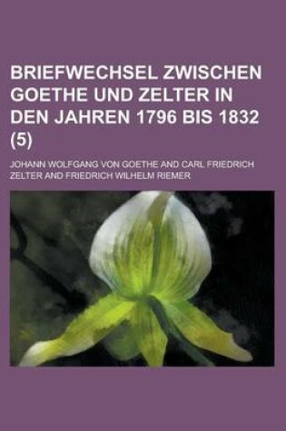 Cover of Briefwechsel Zwischen Goethe Und Zelter in Den Jahren 1796 Bis 1832 (5)