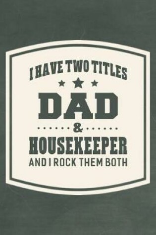 Cover of I Have Two Titles Dad & Housekeeper And I Rock Them Both