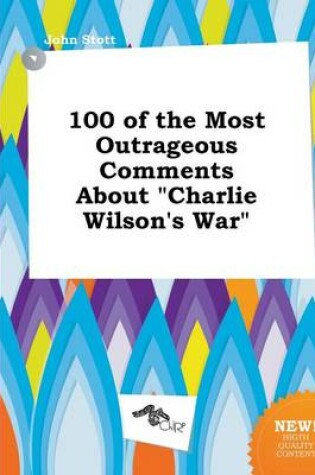 Cover of 100 of the Most Outrageous Comments about Charlie Wilson's War
