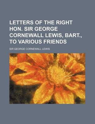 Book cover for Letters of the Right Hon. Sir George Cornewall Lewis, Bart., to Various Friends