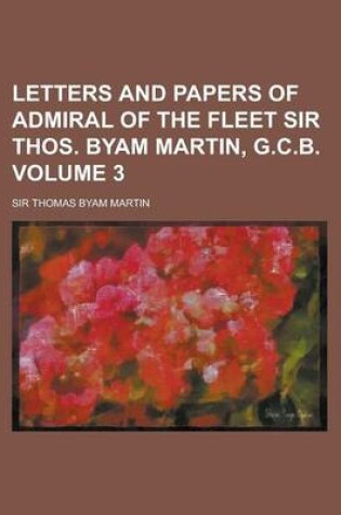 Cover of Letters and Papers of Admiral of the Fleet Sir Thos. Byam Martin, G.C.B Volume 3