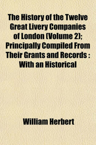 Cover of The History of the Twelve Great Livery Companies of London (Volume 2); Principally Compiled from Their Grants and Records