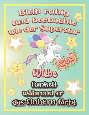 Book cover for Bleib ruhig und beobachte wie Superstar Wiebe funkelt während sie das Einhorn färbt