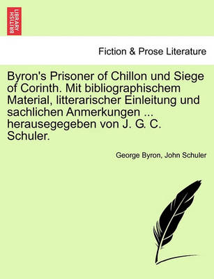 Book cover for Byron's Prisoner of Chillon Und Siege of Corinth. Mit Bibliographischem Material, Litterarischer Einleitung Und Sachlichen Anmerkungen ... Herausegegeben Von J. G. C. Schuler.