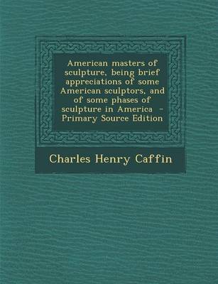 Book cover for American Masters of Sculpture, Being Brief Appreciations of Some American Sculptors, and of Some Phases of Sculpture in America - Primary Source Edition