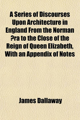 Book cover for A Series of Discourses Upon Architecture in England from the Norman Aera to the Close of the Reign of Queen Elizabeth, with an Appendix of Notes