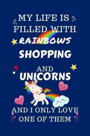 Cover of My Life Is Filled With Rainbows Shopping And Unicorns And I Only Love One Of Them