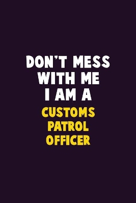 Book cover for Don't Mess With Me, I Am A Customs Patrol Officer