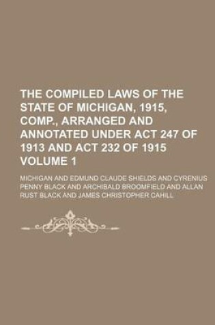 Cover of The Compiled Laws of the State of Michigan, 1915, Comp., Arranged and Annotated Under ACT 247 of 1913 and ACT 232 of 1915 Volume 1