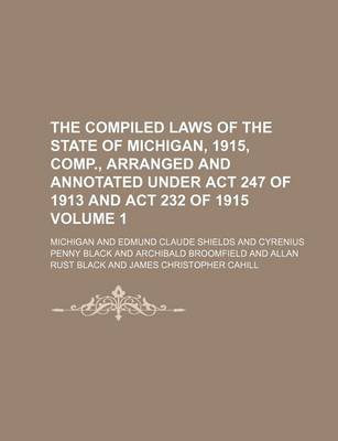 Book cover for The Compiled Laws of the State of Michigan, 1915, Comp., Arranged and Annotated Under ACT 247 of 1913 and ACT 232 of 1915 Volume 1