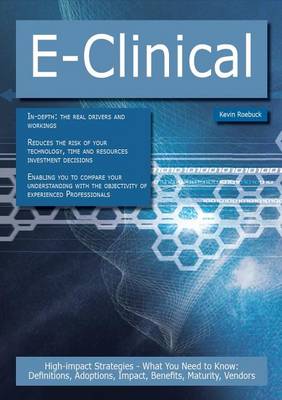 Book cover for E-Clinical: High-Impact Strategies - What You Need to Know: Definitions, Adoptions, Impact, Benefits, Maturity, Vendors